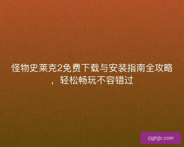 怪物史莱克2免费下载与安装指南全攻略，轻松畅玩不容错过