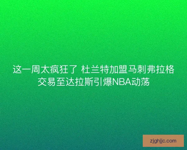 这一周太疯狂了 杜兰特加盟马刺弗拉格交易至达拉斯引爆NBA动荡