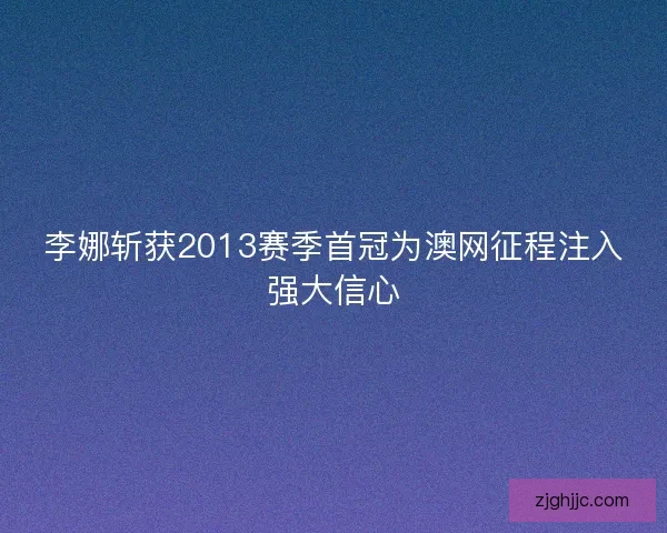 李娜斩获2013赛季首冠为澳网征程注入强大信心