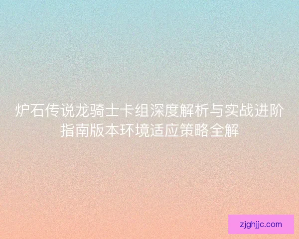 炉石传说龙骑士卡组深度解析与实战进阶指南版本环境适应策略全解