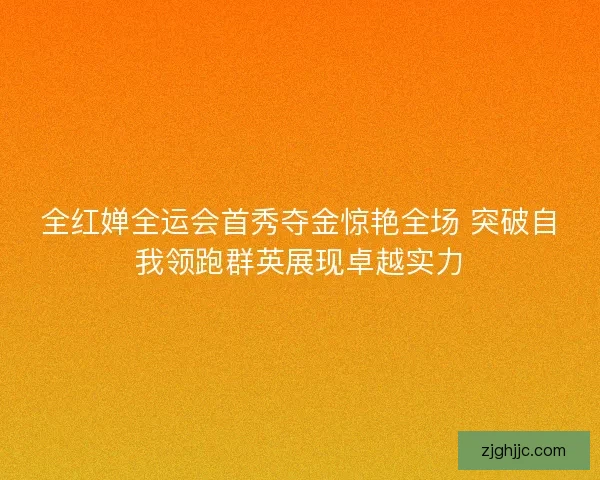 全红婵全运会首秀夺金惊艳全场 突破自我领跑群英展现卓越实力